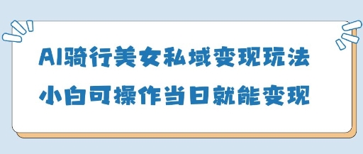 AI骑行美女私域变现玩法小白可操作当日变现5张网赚项目-副业赚钱-互联网创业-资源整合猫猫网创库