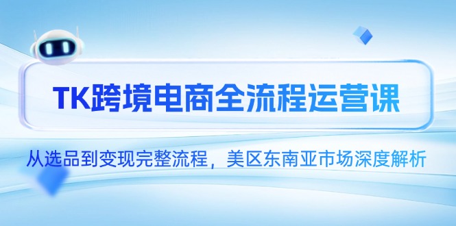 TK跨境电商全流程运营课，从选品到变现完整流程，美区东南亚市场深度解析网赚项目-副业赚钱-互联网创业-资源整合猫猫网创库
