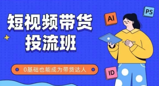 抖音快手短视频带货投流班，详细又全面的抖音快手带货实操课，零基础也能成为带货达人网赚项目-副业赚钱-互联网创业-资源整合猫猫网创库