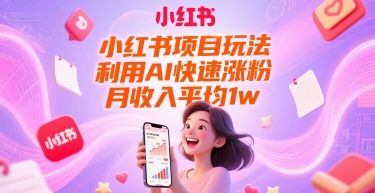 小红书项目玩法，利用AI快速涨粉，月收入平均1w+网赚项目-副业赚钱-互联网创业-资源整合猫猫网创库