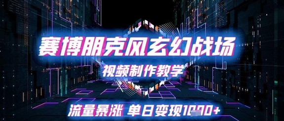 赛博朋克风玄幻战场视频制作教学，流量暴涨单日变现1k+网赚项目-副业赚钱-互联网创业-资源整合猫猫网创库