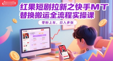 红果短剧拉新之快手MT替换搬运全流程实操课，零粉上车，日入多张网赚项目-副业赚钱-互联网创业-资源整合猫猫网创库