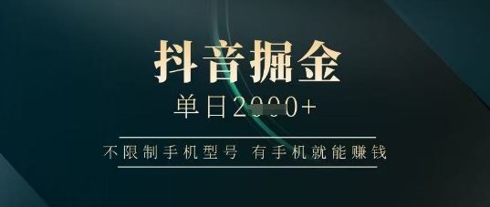 抖音掘金单日收益上千，不限制手机型号，有手机就能挣钱【揭秘】网赚项目-副业赚钱-互联网创业-资源整合猫猫网创库