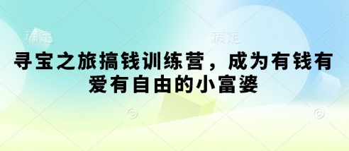 寻宝之旅搞钱训练营，成为有钱有爱有自由的小富婆网赚项目-副业赚钱-互联网创业-资源整合猫猫网创库