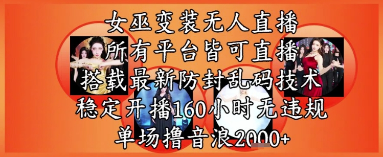 女巫变装直播最新玩法，所有直播平台皆可操作，稳定开播160小时无违规，单场撸音浪2k+网赚项目-副业赚钱-互联网创业-资源整合猫猫网创库
