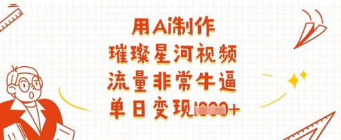 用Ai制作璀璨星河视频，流量非常牛逼，单日变现多张网赚项目-副业赚钱-互联网创业-资源整合猫猫网创库