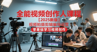 全能视频创作人课程【2025新版】视频拍摄剪辑编导运营，零基础学习视频创作网赚项目-副业赚钱-互联网创业-资源整合猫猫网创库