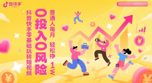抖音快手零基础玩转短视频，0投入0风险，普通人每月轻松挣1W网赚项目-副业赚钱-互联网创业-资源整合猫猫网创库