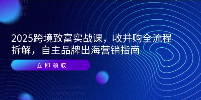 2025跨境致富实战课，收并购全流程拆解，自主品牌出海营销指南网赚项目-副业赚钱-互联网创业-资源整合猫猫网创库
