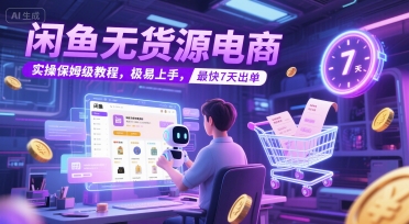 闲鱼无货源电商，实操保姆级教程，极易上手，最快7天出单网赚项目-副业赚钱-互联网创业-资源整合猫猫网创库