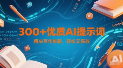 300+优质AI提示词，解决写作难题，轻松又高效网赚项目-副业赚钱-互联网创业-资源整合猫猫网创库