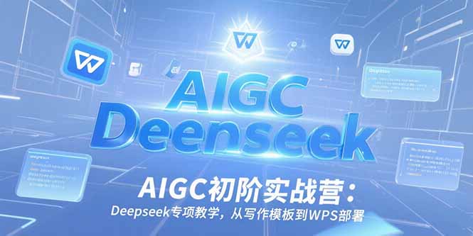 AIGC初阶实战营：Deepseek专项教学，从写作模板到WPS部署网赚项目-副业赚钱-互联网创业-资源整合猫猫网创库