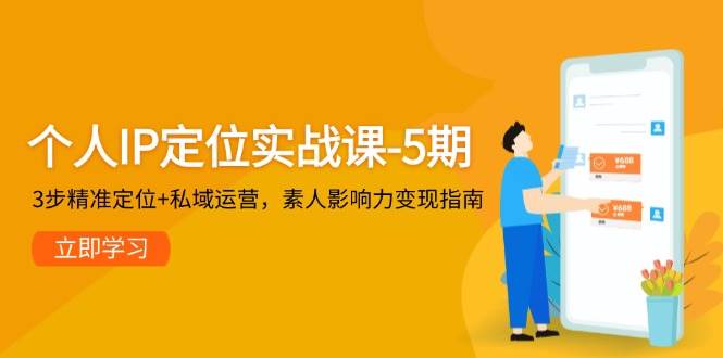 个人IP定位实战课-5期，3步精准定位+私域运营，素人影响力变现指南网赚项目-副业赚钱-互联网创业-资源整合猫猫网创库
