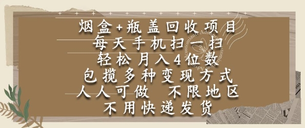 烟盒瓶盖回收项目，每天手机扫一扫，轻松月入4位数，人人可做，不限地区，不用快递【揭秘】网赚项目-副业赚钱-互联网创业-资源整合猫猫网创库