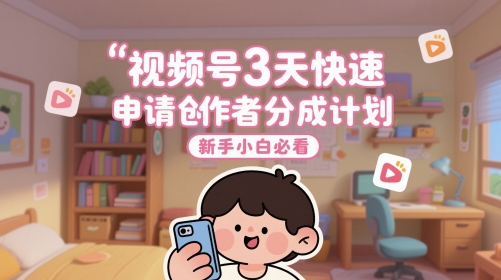 视频号3天快速申请创作者分成计划，新手小白必看网赚项目-副业赚钱-互联网创业-资源整合猫猫网创库