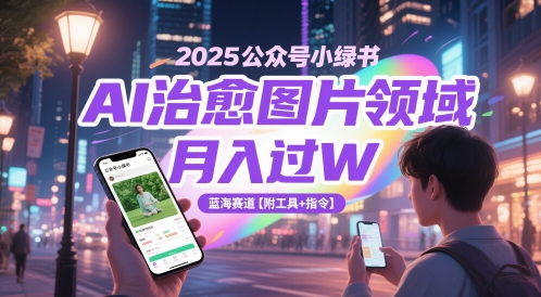 2025公众号小绿书AI治愈图片领域，月入过W，蓝海赛道【附工具+指令】网赚项目-副业赚钱-互联网创业-资源整合猫猫网创库
