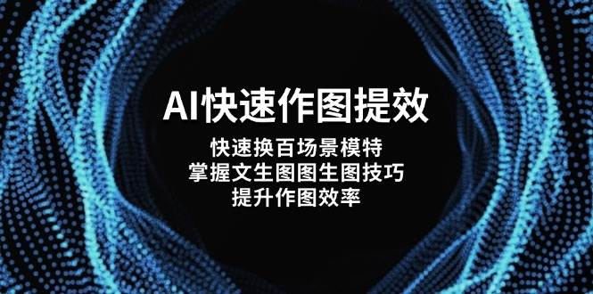 AI快速作图提效，快速换百场景模特，掌握文生图图生图技巧，提升作图效率网赚项目-副业赚钱-互联网创业-资源整合猫猫网创库