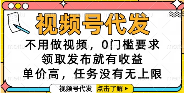 视频号代发，不用做视频，0门槛要求，领取发布就有收益，单价高，任务没有无上限【揭秘】网赚项目-副业赚钱-互联网创业-资源整合猫猫网创库