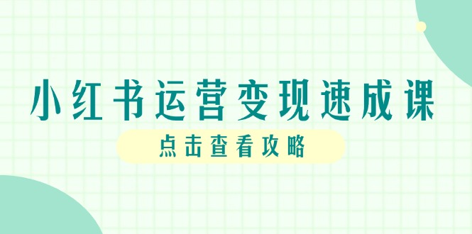 小红书运营变现速成课，账号搭建到暴力起号，个人IP全流程指南网赚项目-副业赚钱-互联网创业-资源整合猫猫网创库