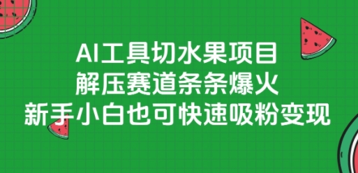 AI工具切水果项目，解压赛道条条爆火，新手小白也可快速吸粉变现网赚项目-副业赚钱-互联网创业-资源整合猫猫网创库