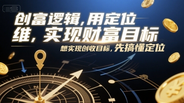 创富逻辑，用定位思维实现财富目标，想实现创收目标，先搞懂定位网赚项目-副业赚钱-互联网创业-资源整合猫猫网创库