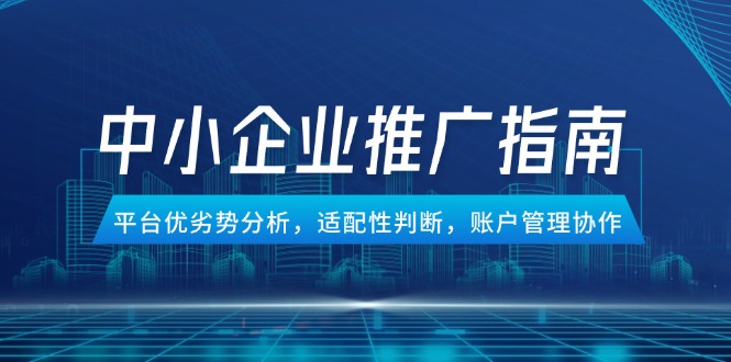 中小企业竞价推广指南，平台优劣势分析，适配性判断，账户管理协作网赚项目-副业赚钱-互联网创业-资源整合猫猫网创库