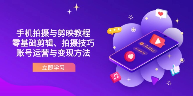 抖音手机拍摄与剪映教程：零基础剪辑、拍摄技巧到账号运营与变现方法网赚项目-副业赚钱-互联网创业-资源整合猫猫网创库