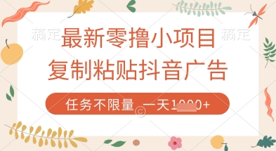 最新零撸小项目，复制粘贴抖音广告即可挣钱，平台大水，任务不限量，一天数张【揭秘】网赚项目-副业赚钱-互联网创业-资源整合猫猫网创库
