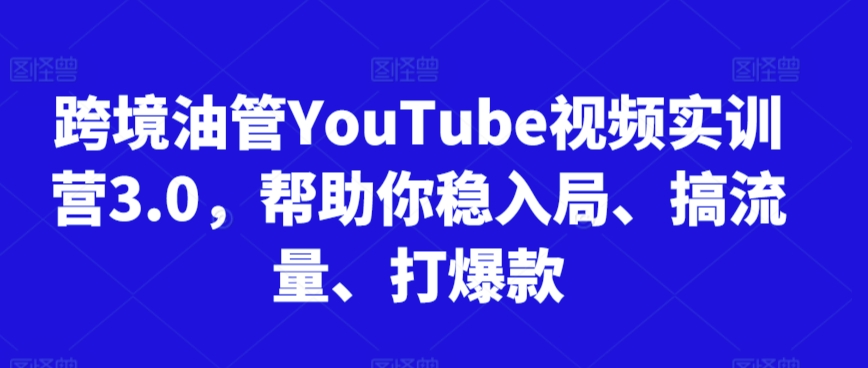 跨境油管YouTube视频实训营3.0，帮助你稳入局、搞流量、打爆款(更新2025)网赚项目-副业赚钱-互联网创业-资源整合猫猫网创库