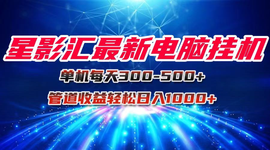 星影汇最新电脑挂机单机每天300+团队管道收益轻松日入1000+网赚项目-副业赚钱-互联网创业-资源整合猫猫网创库