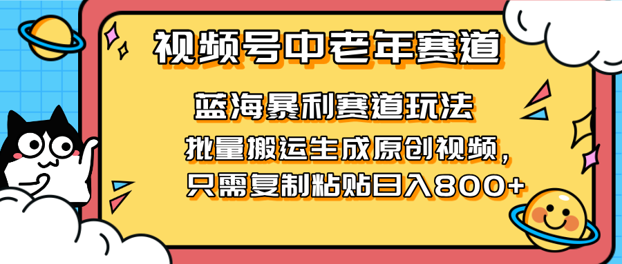 2025视频号中老年短视频蓝海暴利风口！复制粘贴搬运视频单日赚800+，无…网赚项目-副业赚钱-互联网创业-资源整合猫猫网创库