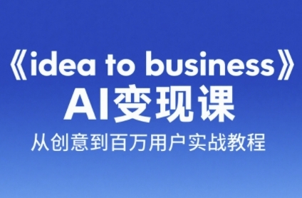 《idea to business》AI变成变现课，从创意到百万用户实战教程网赚项目-副业赚钱-互联网创业-资源整合猫猫网创库