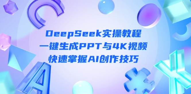 DeepSeek入门实操教程：一键生成PPT与4K视频，快速掌握AI创作技巧网赚项目-副业赚钱-互联网创业-资源整合猫猫网创库