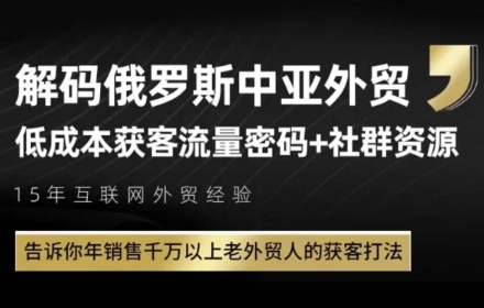 俄罗斯中亚外贸低成本获客流，告诉你年销售千万以上老外贸人的获客打法网赚项目-副业赚钱-互联网创业-资源整合猫猫网创库