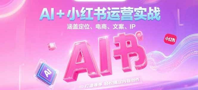 AI+小红书运营实战，涵盖定位、电商、文案、IP 打造等，轻松搞定内容创作网赚项目-副业赚钱-互联网创业-资源整合猫猫网创库