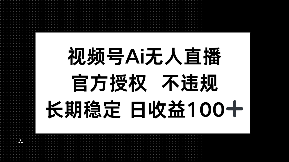 视频号AI无人直播，官方授权 不违规，单日平均收益100+网赚项目-副业赚钱-互联网创业-资源整合猫猫网创库