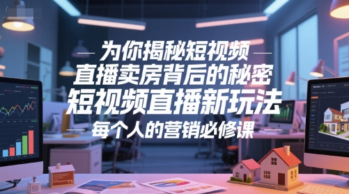为你揭秘短视频直播卖房背后的秘密，短视频直播新玩法，每个人的营销必修课网赚项目-副业赚钱-互联网创业-资源整合猫猫网创库