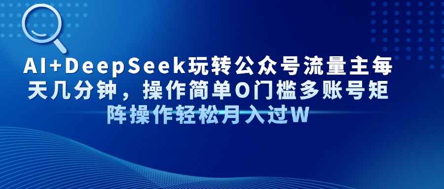 AI+DeepSeek玩转公众号流量主每天几分钟，操作简单O门槛多账号矩阵操作…网赚项目-副业赚钱-互联网创业-资源整合猫猫网创库