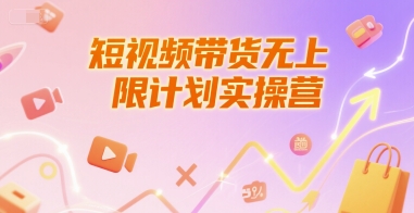 短视频带货无上限计划实操营，新人短视频带货工具流养号破播文案运营篇课程网赚项目-副业赚钱-互联网创业-资源整合猫猫网创库
