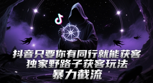 抖音只要你有同行就能获客，独家野路子获客玩法，暴力截流【揭秘】网赚项目-副业赚钱-互联网创业-资源整合猫猫网创库