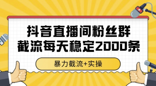抖音直播间粉丝群暴力截流，一台电脑每天稳定2000条数据，暴力截流+实操 【揭秘】网赚项目-副业赚钱-互联网创业-资源整合猫猫网创库