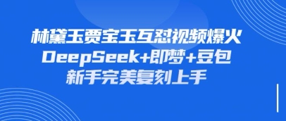 持续爆火的林黛玉贾宝玉互怼视频，比爽文还好看，利用DeepSeek+即梦+豆包就可以完美复刻网赚项目-副业赚钱-互联网创业-资源整合猫猫网创库