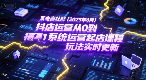 某电商社群【2025年6月】抖店运营从0到1系统运营起店课程，抖店最新玩法实时更新网赚项目-副业赚钱-互联网创业-资源整合猫猫网创库