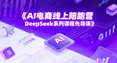 AI电商线上陪跑营，DeepSeek系列课程先导课网赚项目-副业赚钱-互联网创业-资源整合猫猫网创库