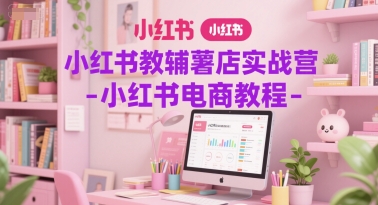 小红书教辅薯店实战营-小红书电商教程网赚项目-副业赚钱-互联网创业-资源整合猫猫网创库