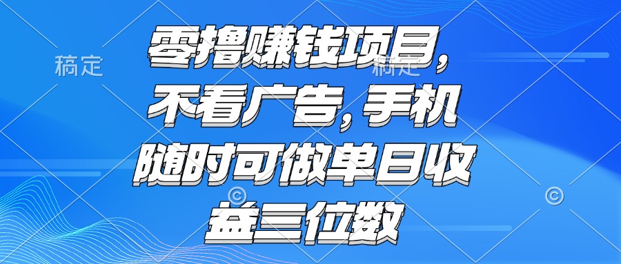 零撸赚钱项目 不看广告 手机随时可做 单日收益三位数网赚项目-副业赚钱-互联网创业-资源整合猫猫网创库