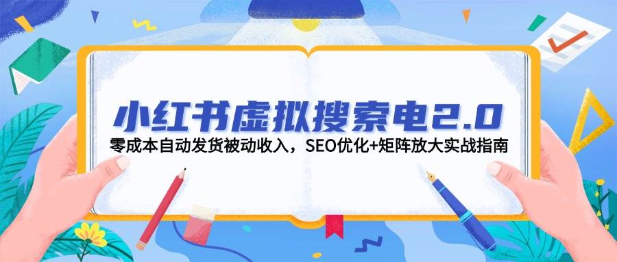 小红书虚拟搜索电2.0，零成本自动发货被动收入，SEO优化+矩阵放大实战指南网赚项目-副业赚钱-互联网创业-资源整合猫猫网创库