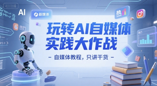 玩转AI自媒体实践大作战-自媒体教程，只讲干货网赚项目-副业赚钱-互联网创业-资源整合猫猫网创库