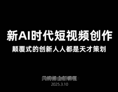 AI新时代短视频创作2025年3月新课，​颠覆式的创新人人都是天才策划网赚项目-副业赚钱-互联网创业-资源整合猫猫网创库
