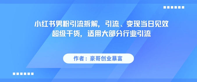 小红书男粉引流拆解，引流、变现当日见效超级干货，适用大部分行业引流网赚项目-副业赚钱-互联网创业-资源整合猫猫网创库